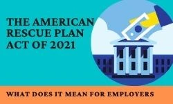 The American Rescue Plan Act Of 2021: What Does It Mean For Employers