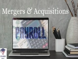 Mergers & Acquisitions: What are the Payroll and HR Ramifications?